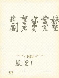 我拿你当妹妹短剧免费完整版