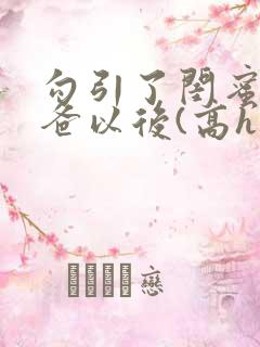 勾引了闺蜜的爸爸以后(高h