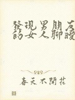 发现男朋友跟别的女人聊暧昧