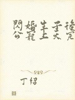 闪婚生子后被老公宠上天完整短剧