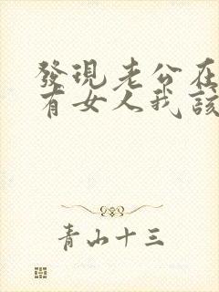 发现老公在外面有女人我该怎么办