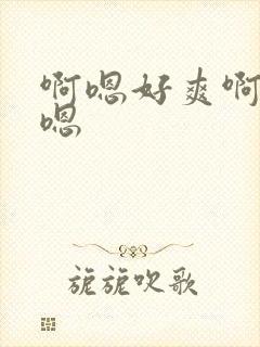 啊嗯好爽啊嗯嗯嗯