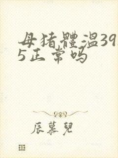 母猪体温39.5正常吗