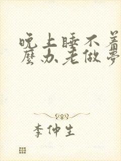 晚上睡不着觉怎么办老做梦