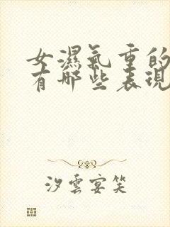 女湿气重的症状有哪些表现