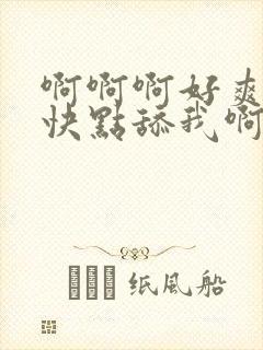 啊啊啊好爽嗯嗯快点舔我啊啊还要啊