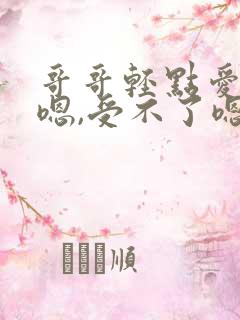 哥哥轻点爱嗯嗯嗯,受不了嗯嗯