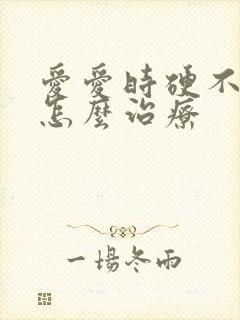 爱爱时硬不起来怎么治疗