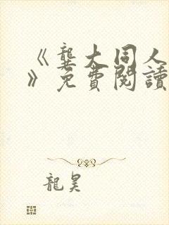 《龚大同人漫画》免费阅读