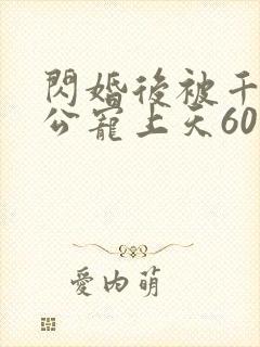 闪婚后被千亿老公宠上天60