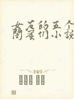女友的五个放荡闺蜜们小说