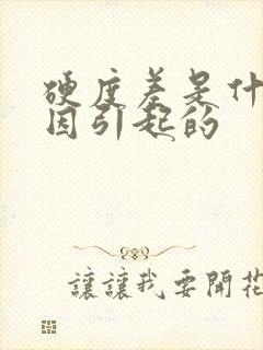 硬度差是什么原因引起的