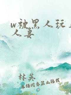 w被黑人玩弄的人妻