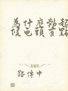 为什么勃起的时候龟头有点软