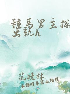 种马男主总是在出轨h