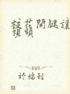 校花开腿让我爽视频