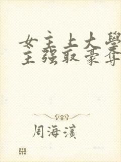 女主上大学被男主强取豪夺