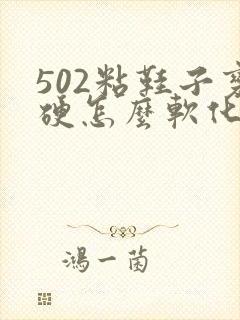 502粘鞋子变硬怎么软化