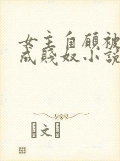 女主自愿被调教成贱奴小说