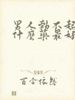 男人勃不起来吃什么药最好