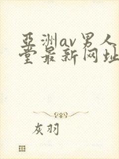 亚洲av男人天堂最新网址大全