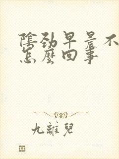 阴劲早晨不勃起怎么回事