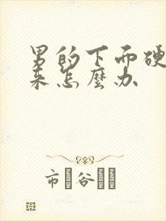 男的下面硬不起来怎么办