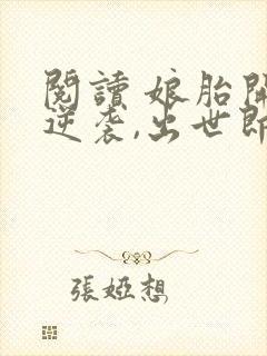 阅读 娘胎开始逆袭,出世即无敌