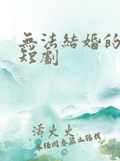 无法结婚的我们短剧