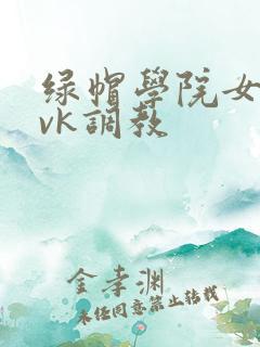 绿帽学院女女丨vk调教