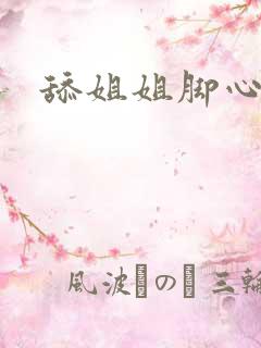 舔姐姐脚心文章