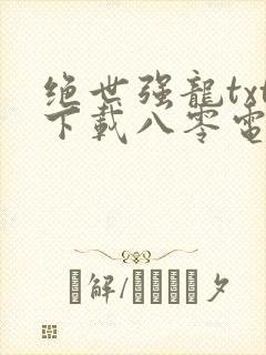 绝世强龙txt下载八零电子书下载