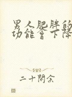 男人肥胖的人性功能会下降吗