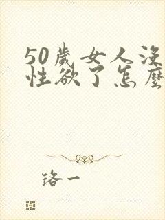 50岁女人没有性欲了怎么办