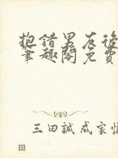 抱错男友后by笔趣阁免费阅读