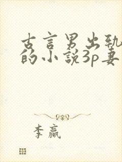 古言男出轨成瘾的小说3p妻子亲眼目睹