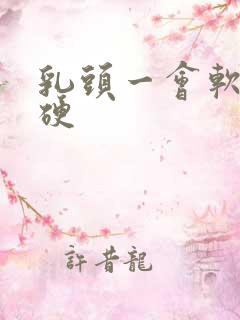 乳头一会软一会硬