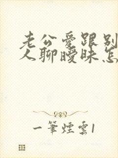 老公爱跟别的女人聊暧昧怎么办