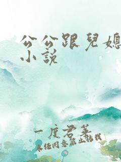 公公跟儿媳妇的小说