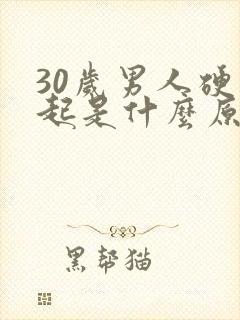 30岁男人硬不起是什么原因造成的