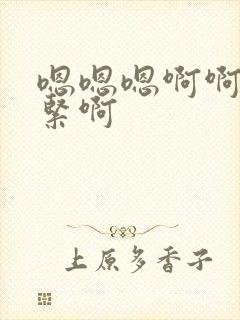 嗯嗯嗯啊啊啊好紧啊