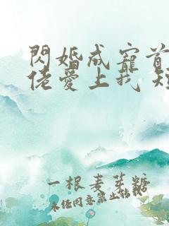 闪婚成宠首富大佬爱上我 短剧