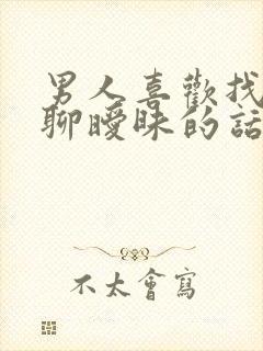 男人喜欢找女人聊暧昧的话怎么回事