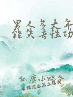 男人多大年纪才能失去性功能了