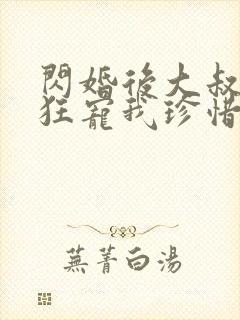 闪婚后大叔每天狂宠我珍惜珍