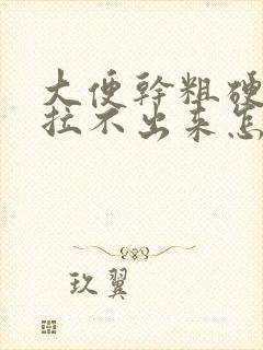 大便干粗硬堵着拉不出来怎么调理