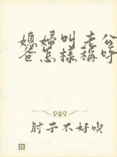 媳妇叫老公的爸爸怎样称呼