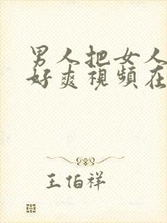 男人把女人操的好爽视频在线