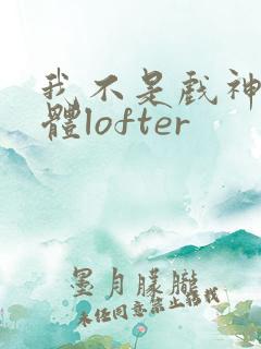 我不是戏神阅读体lofter