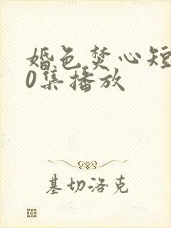 婚色焚心短剧70集播放